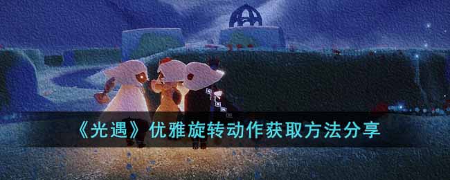 光遇优雅旋转动作怎么获得